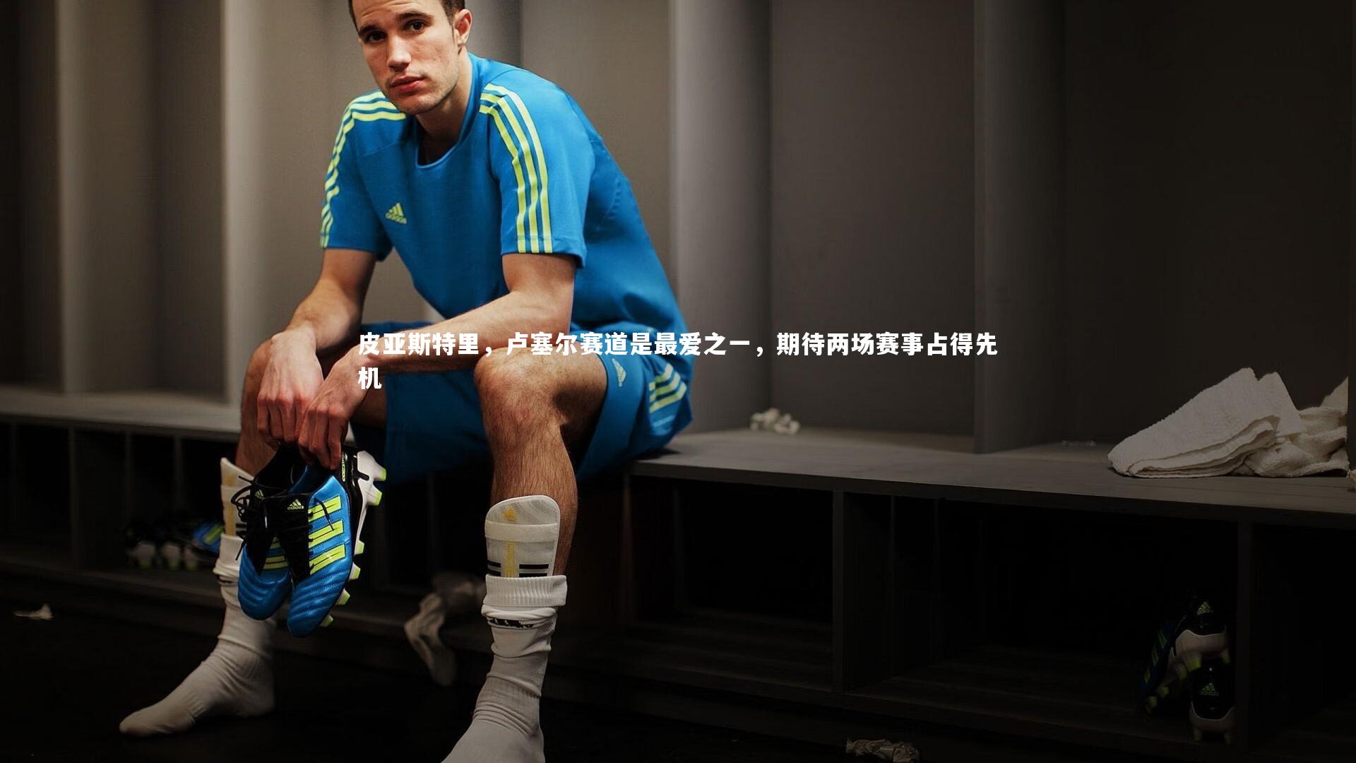 ng体育|皮亚斯特里，卢塞尔赛道是最爱之一，期待两场赛事占得先机