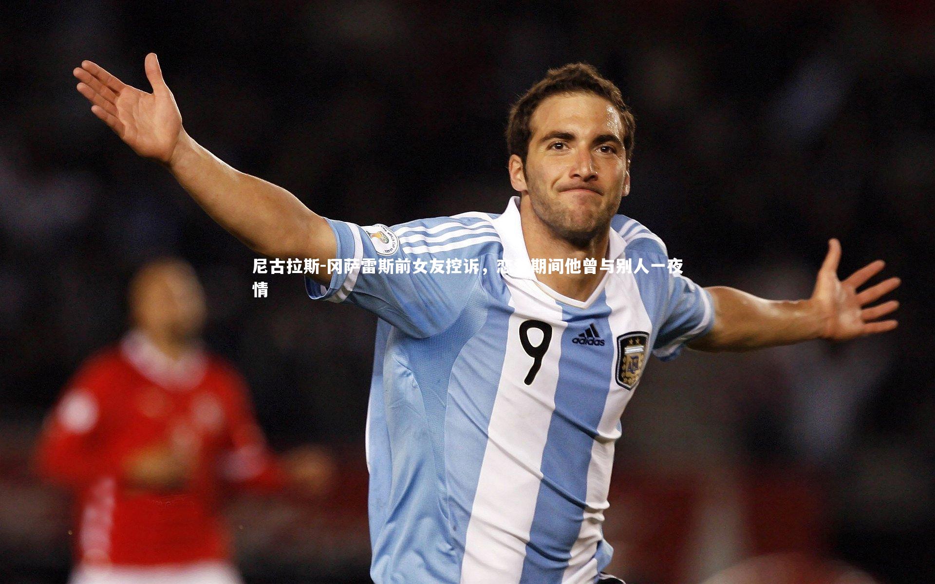 ng体育_尼古拉斯-冈萨雷斯前女友控诉，恋爱期间他曾与别人一夜情